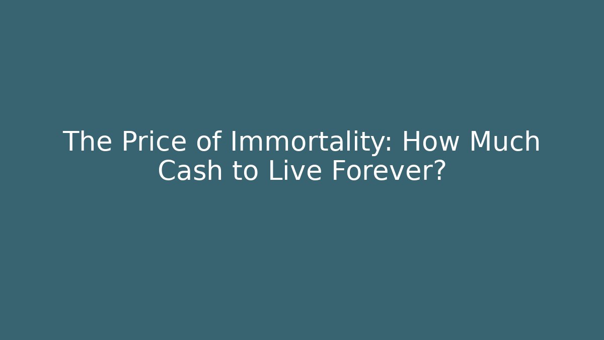 The Price of Immortality: How Much Cash to Live Forever?