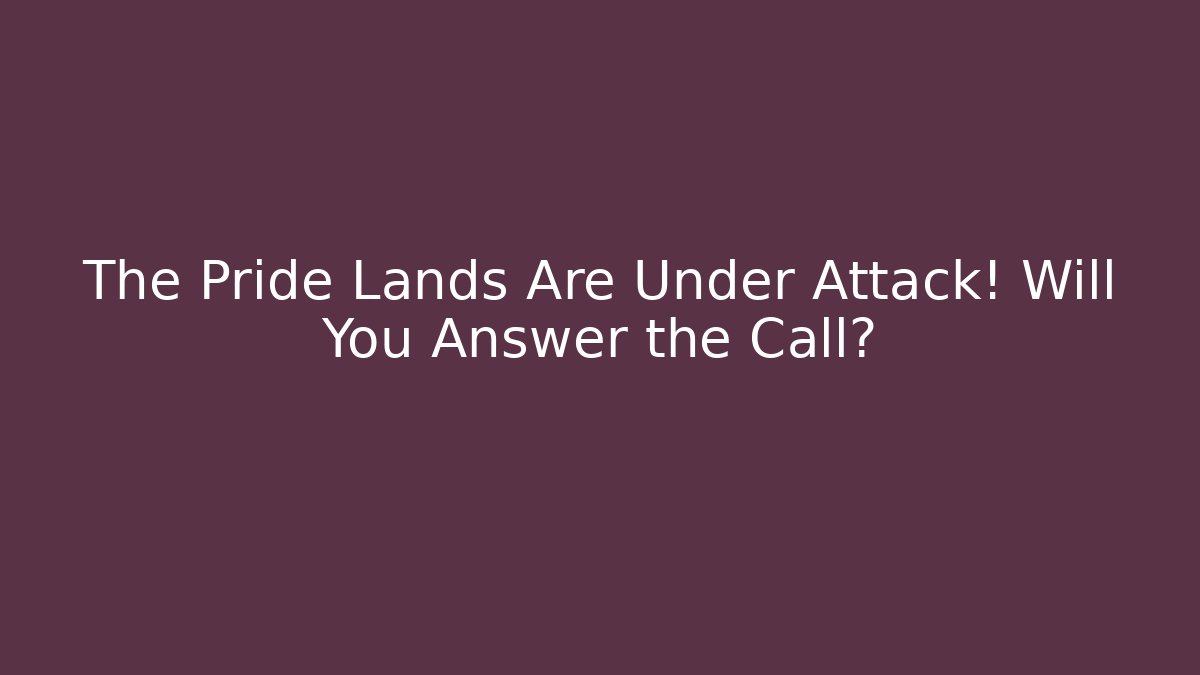 The Pride Lands Are Under Attack! Will You Answer the Call?