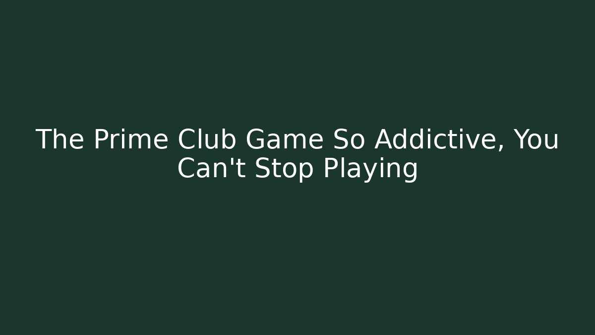 The Prime Club Game So Addictive, You Can't Stop Playing