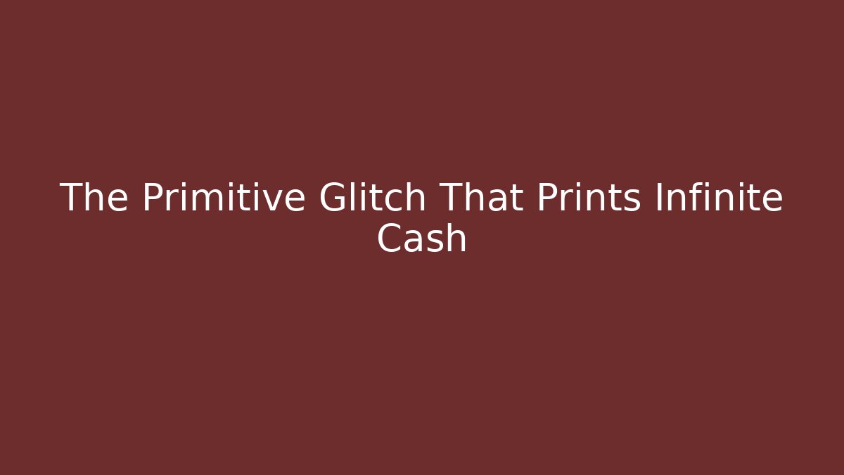 The Primitive Glitch That Prints Infinite Cash