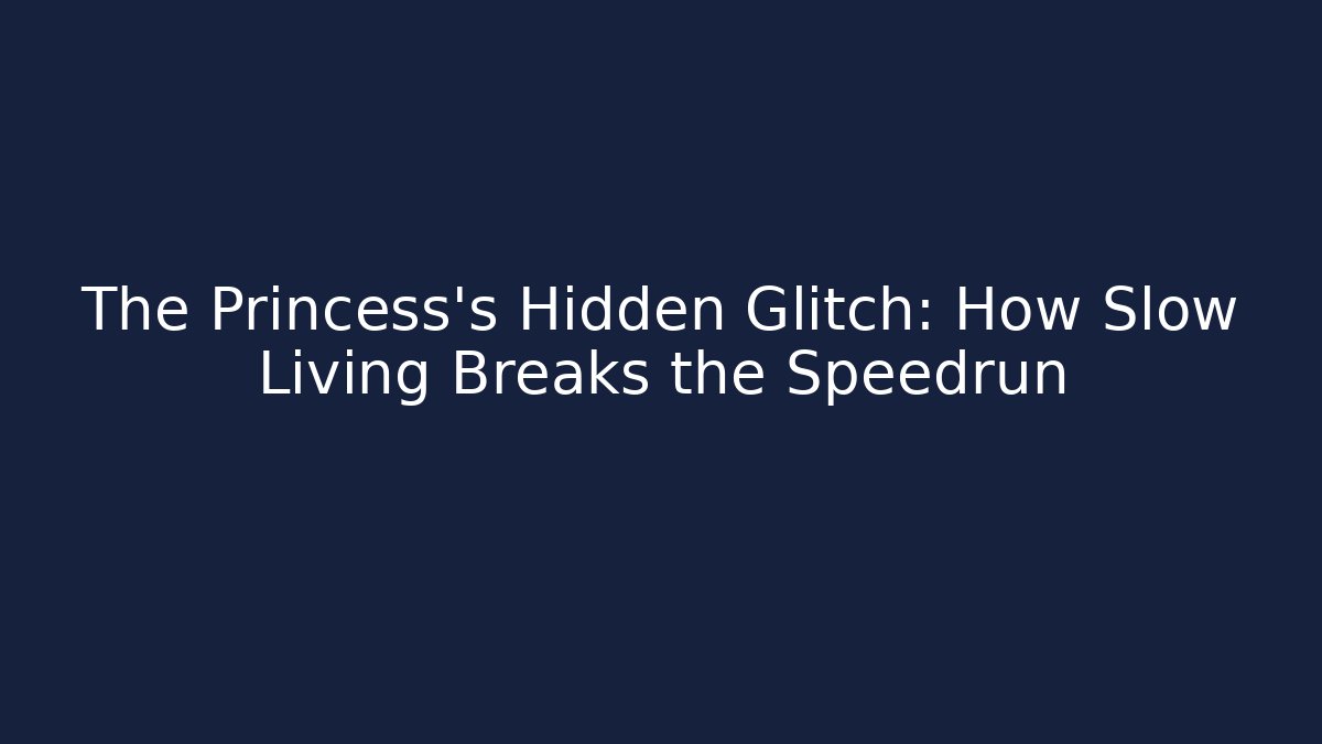 The Princess's Hidden Glitch: How Slow Living Breaks the Speedrun
