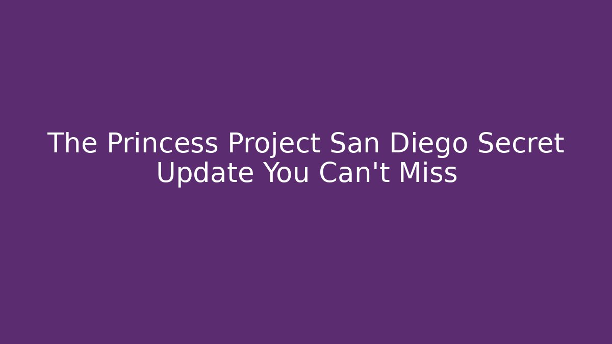 The Princess Project San Diego Secret Update You Can't Miss