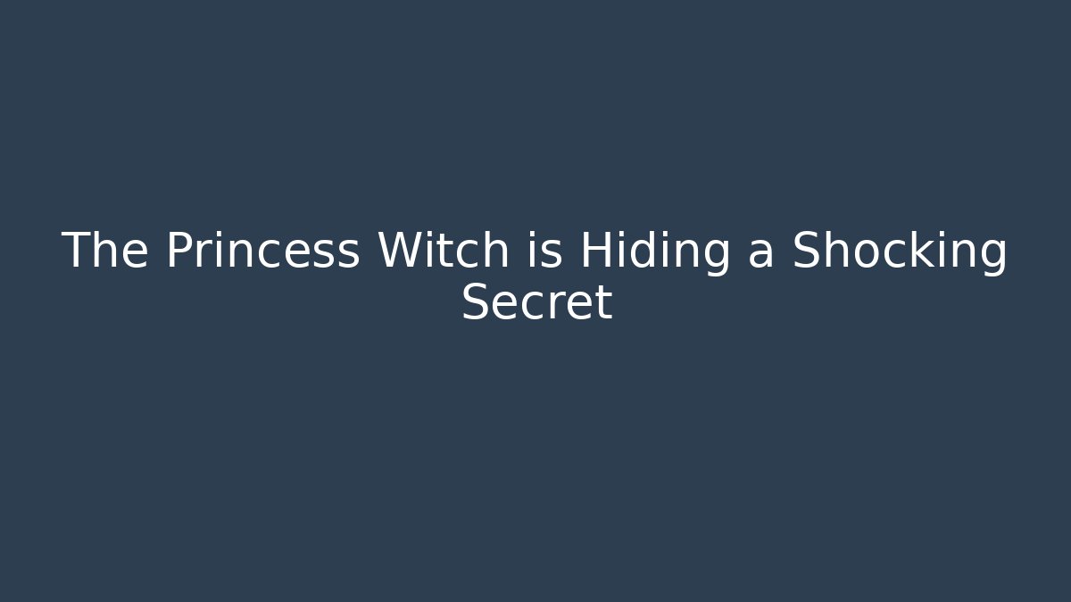 The Princess Witch is Hiding a Shocking Secret