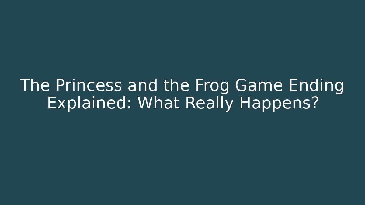The Princess and the Frog Game Ending Explained: What Really Happens?