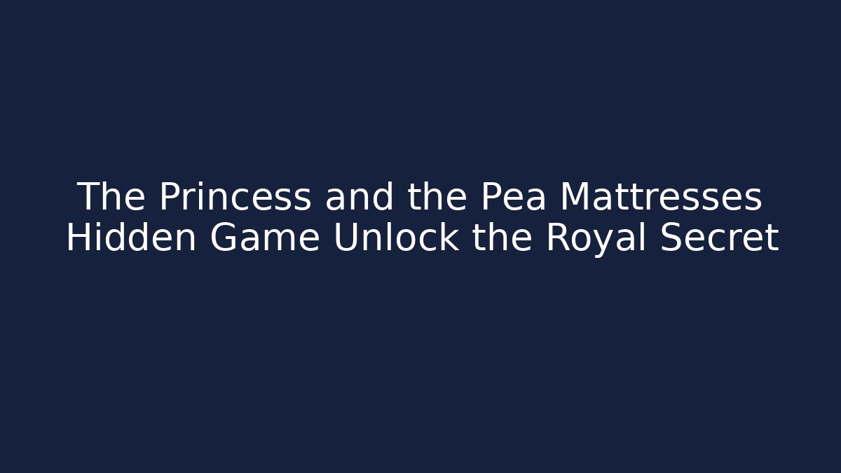The Princess and the Pea Mattresses Hidden Game Unlock the Royal Secret