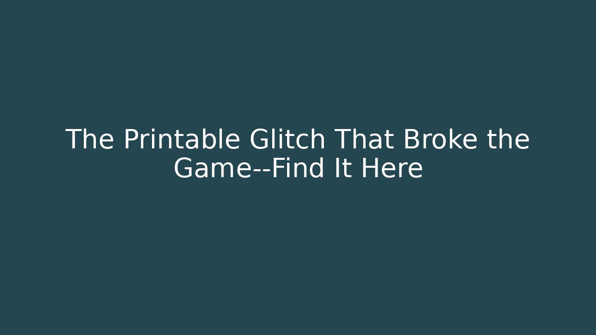 The Printable Glitch That Broke the Game—Find It Here