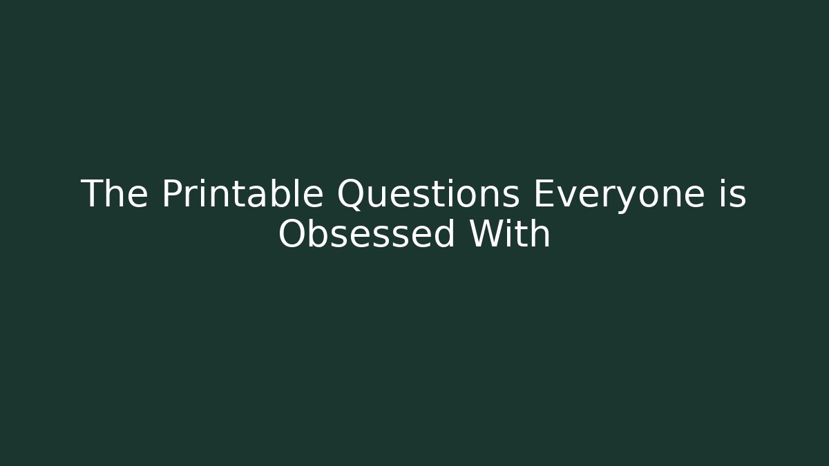 The Printable Questions Everyone is Obsessed With