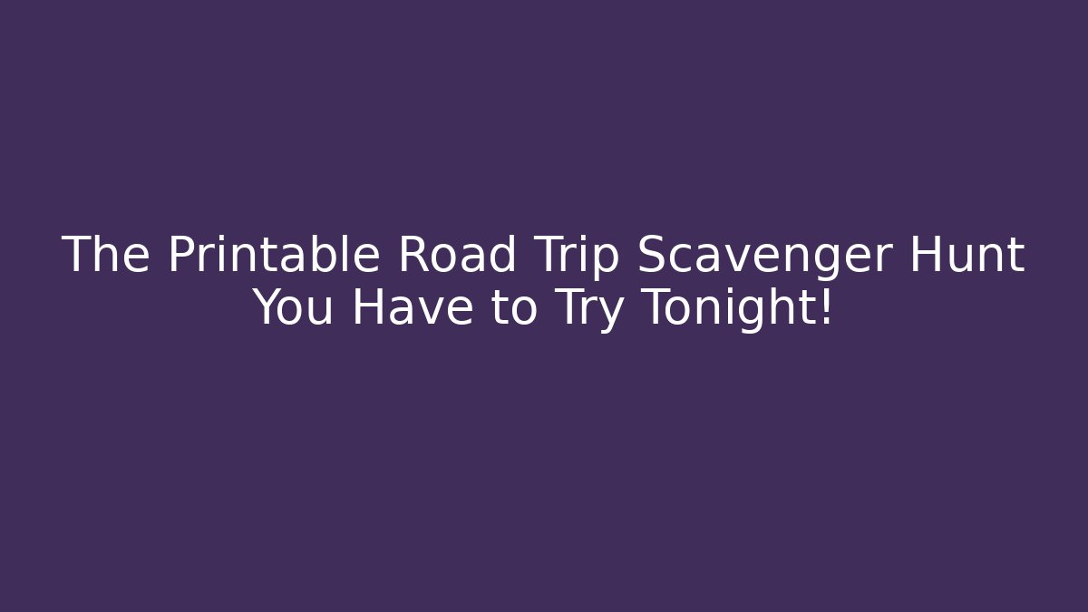 The Printable Road Trip Scavenger Hunt You Have to Try Tonight!