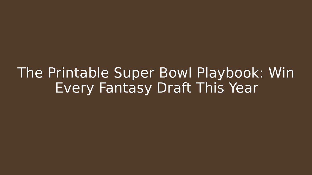 The Printable Super Bowl Playbook: Win Every Fantasy Draft This Year
