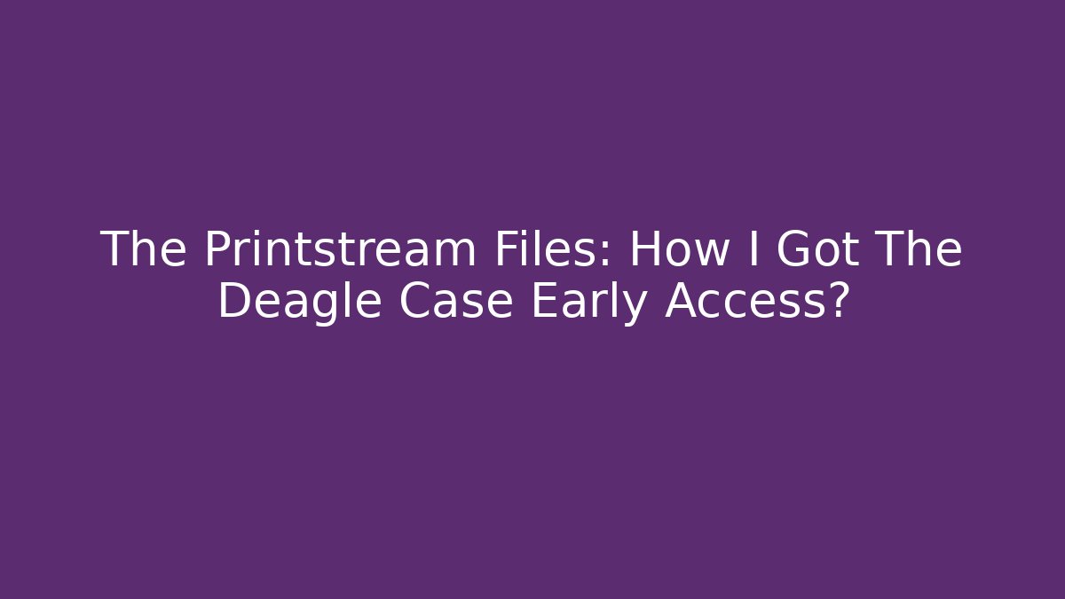 The Printstream Files: How I Got The Deagle Case Early Access?