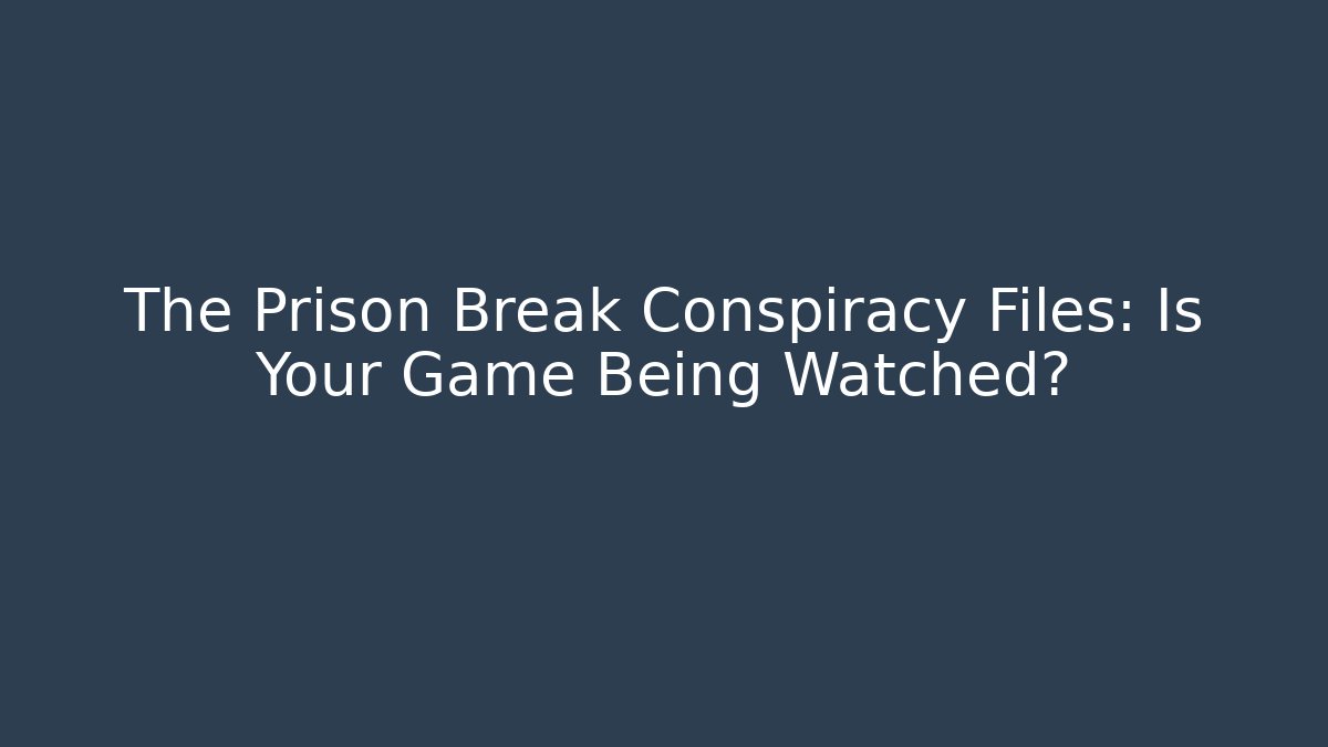 The Prison Break Conspiracy Files: Is Your Game Being Watched?