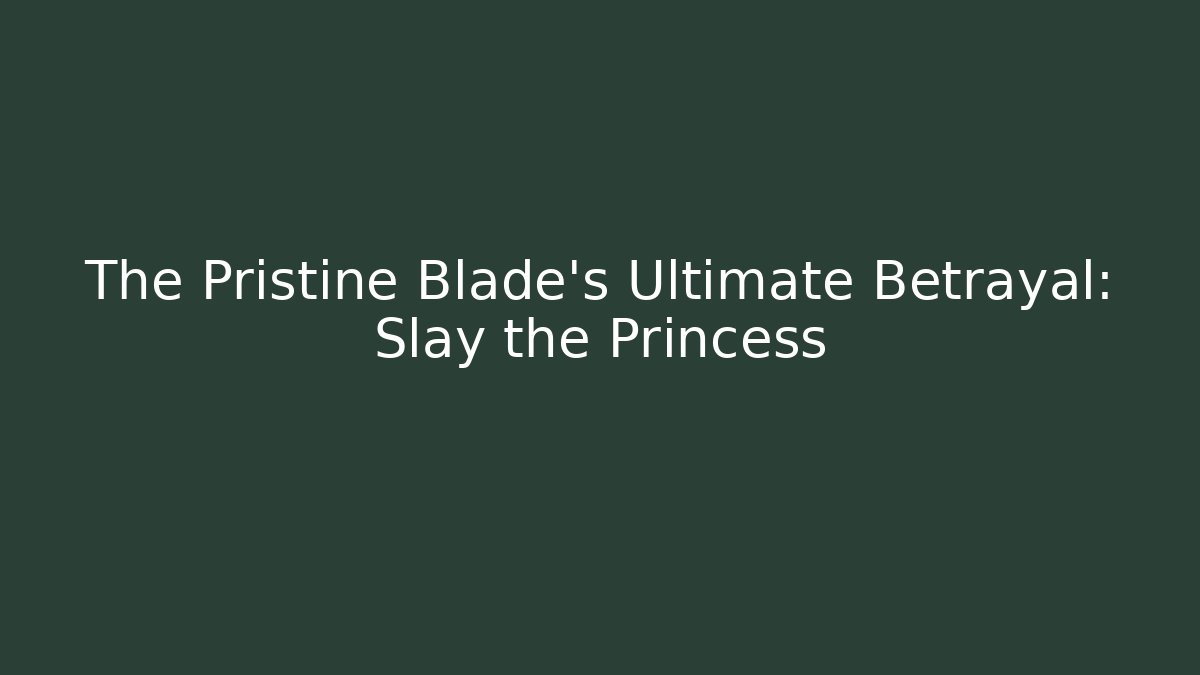 The Pristine Blade's Ultimate Betrayal: Slay the Princess