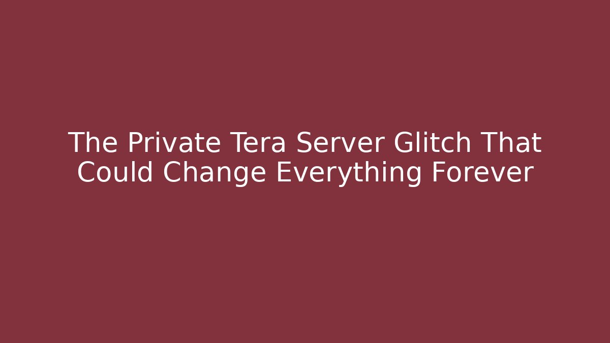 The Private Tera Server Glitch That Could Change Everything Forever