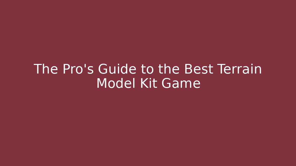 The Pro's Guide to the Best Terrain Model Kit Game