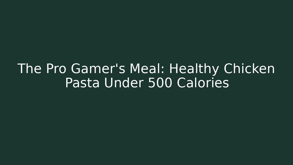 The Pro Gamer's Meal: Healthy Chicken Pasta Under 500 Calories