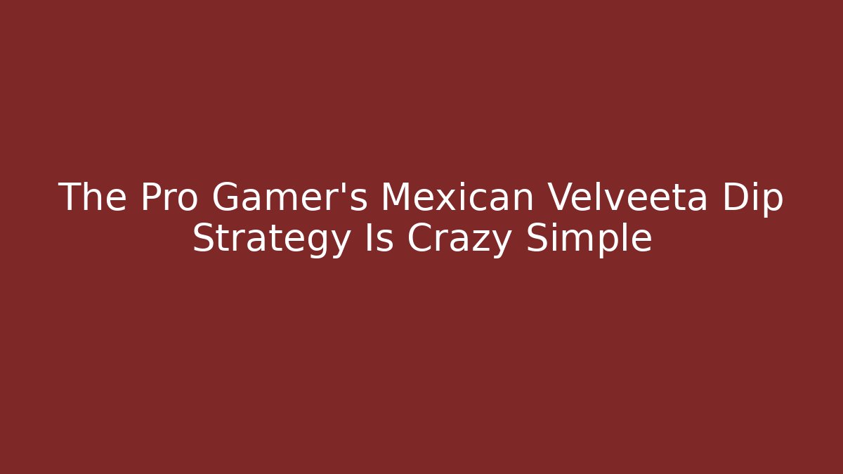 The Pro Gamer's Mexican Velveeta Dip Strategy Is Crazy Simple