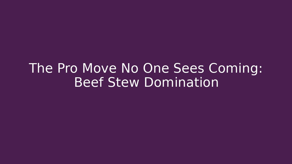 The Pro Move No One Sees Coming: Beef Stew Domination