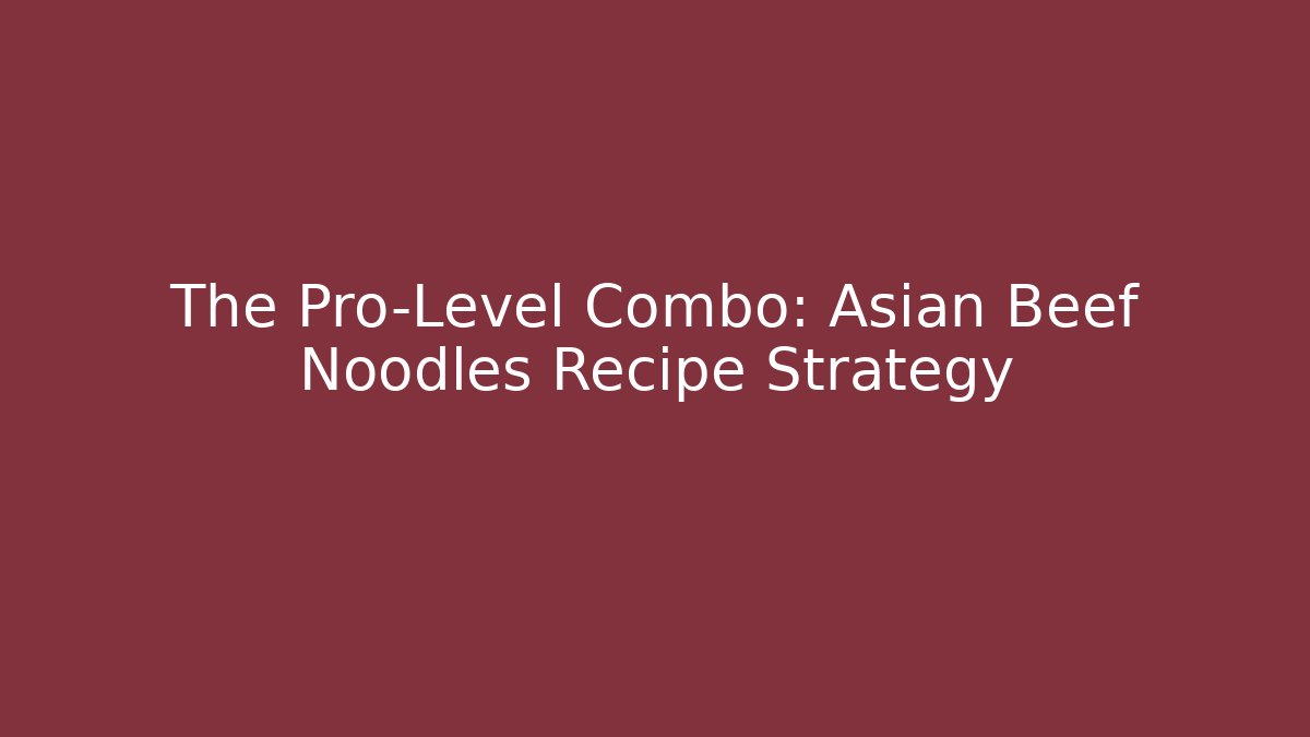 The Pro-Level Combo: Asian Beef Noodles Recipe Strategy