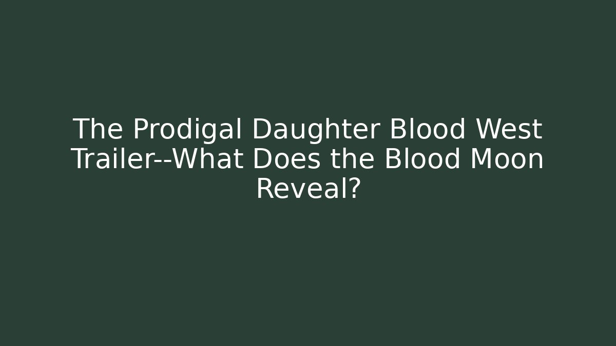 The Prodigal Daughter Blood West Trailer—What Does the Blood Moon Reveal?