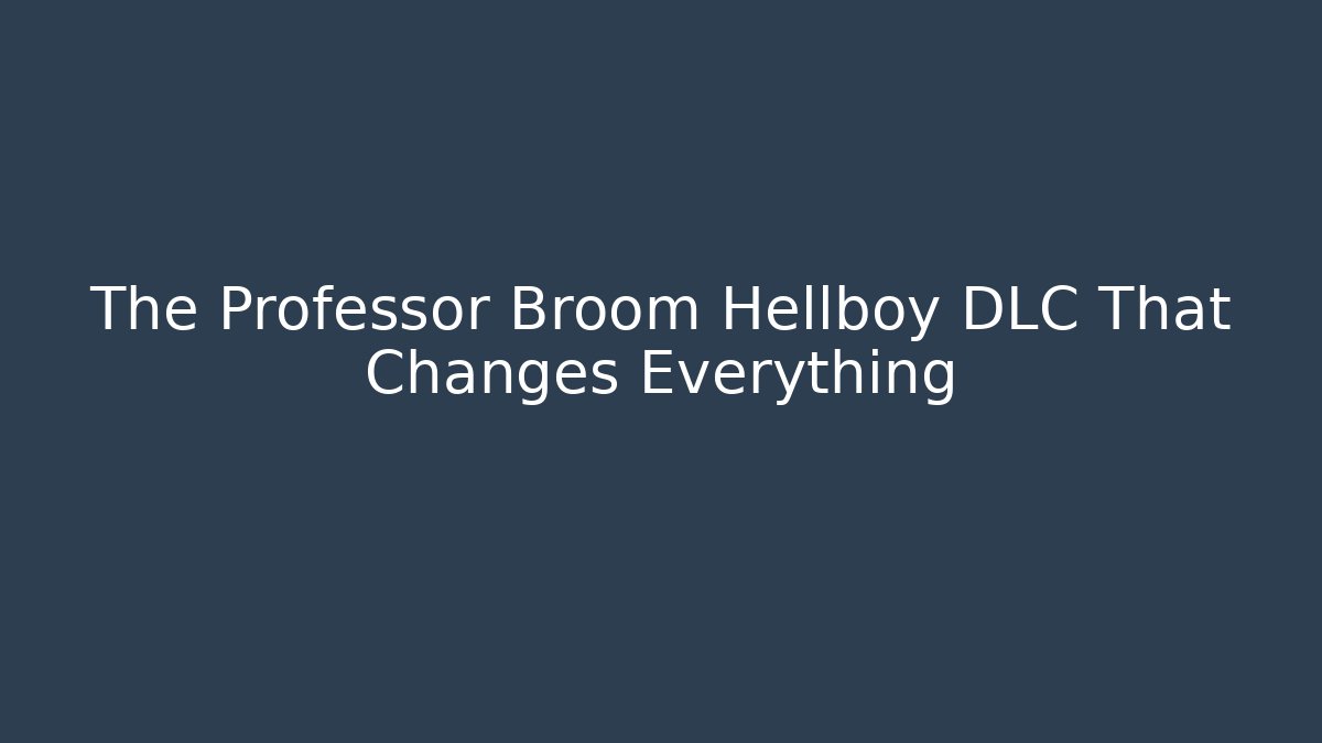 The Professor Broom Hellboy DLC That Changes Everything