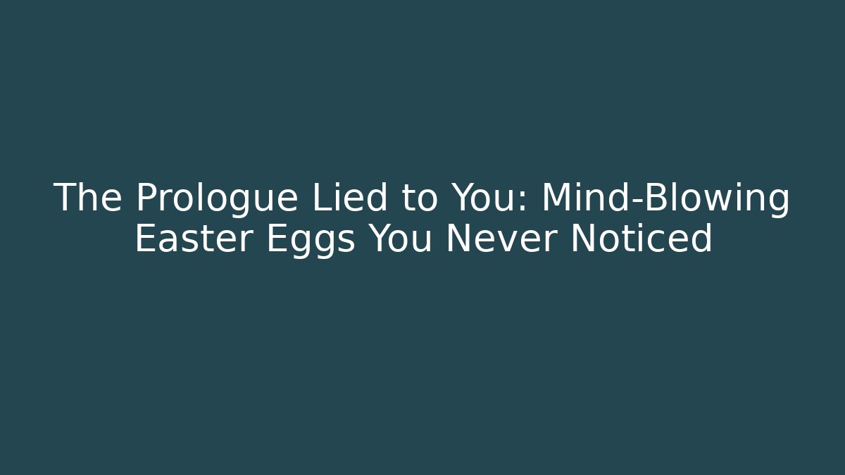 The Prologue Lied to You:  Mind-Blowing Easter Eggs You Never Noticed