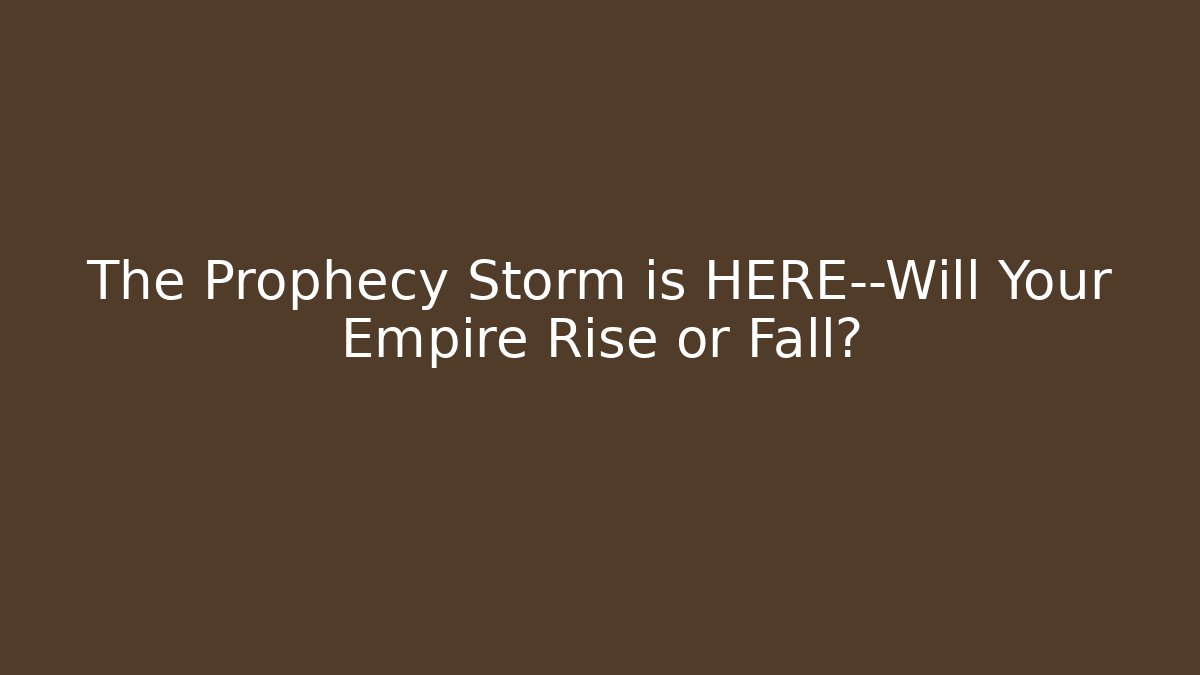 The Prophecy Storm is HERE—Will Your Empire Rise or Fall?