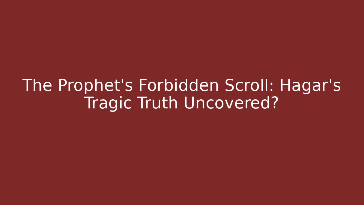 The Prophet's Forbidden Scroll: Hagar's Tragic Truth Uncovered? - Critter Realm