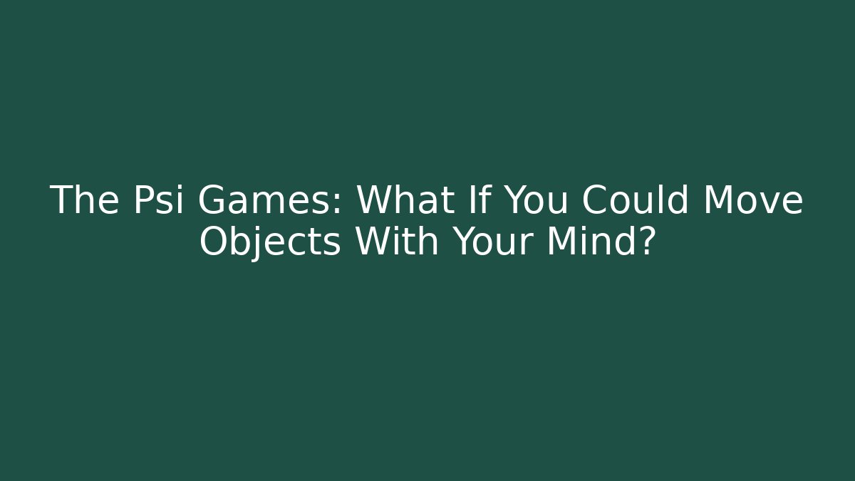 The Psi Games: What If You Could Move Objects With Your Mind?