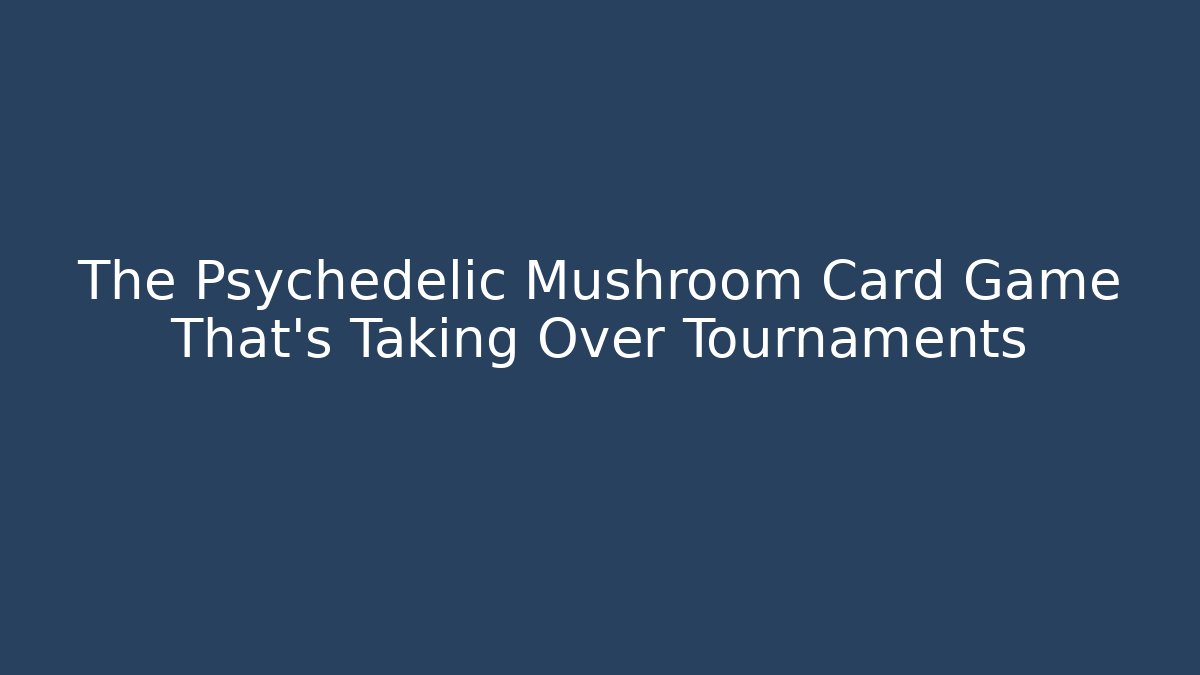 The Psychedelic Mushroom Card Game That's Taking Over Tournaments