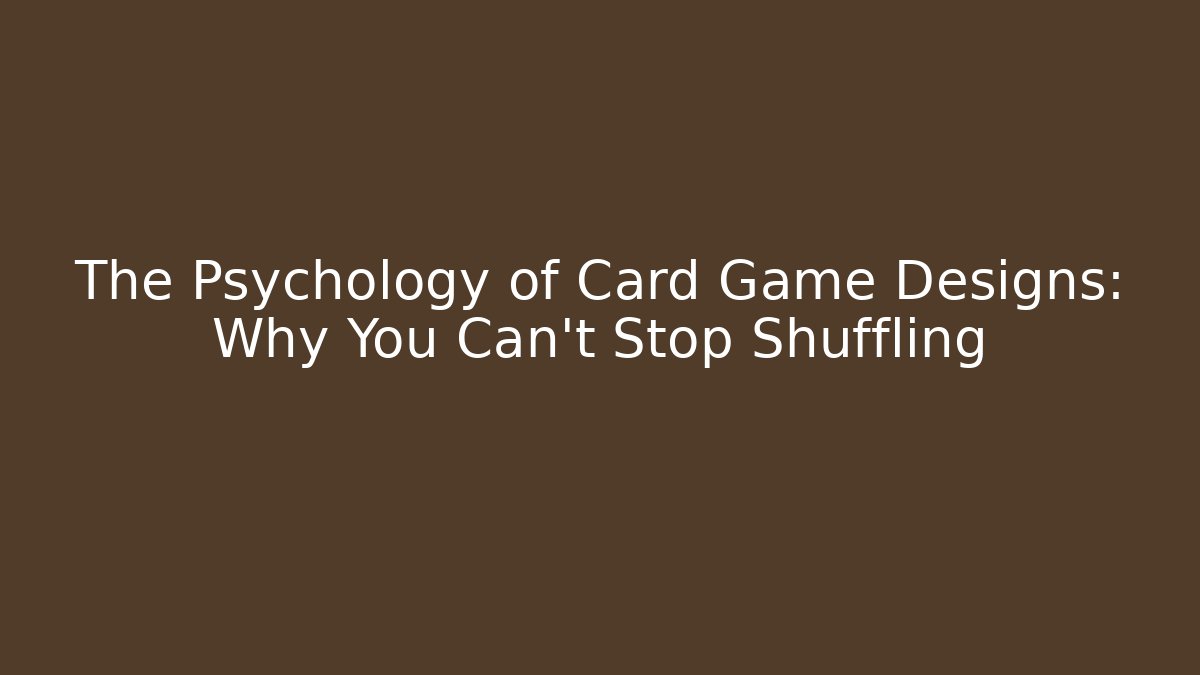 The Psychology of Card Game Designs: Why You Can’t Stop Shuffling