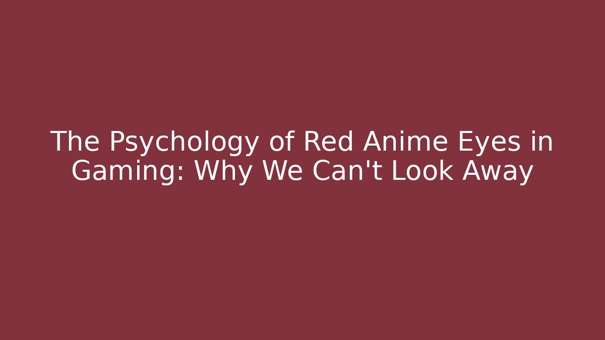 The Psychology of Red Anime Eyes in Gaming: Why We Can't Look Away