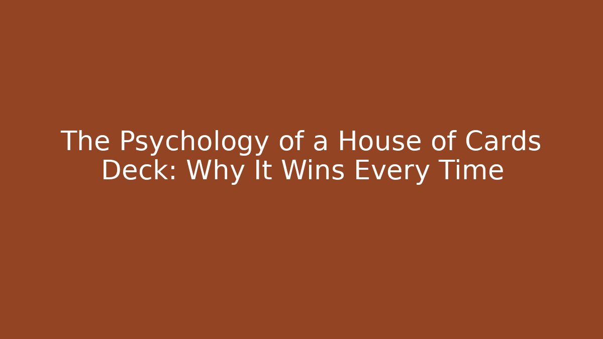 The Psychology of a House of Cards Deck: Why It Wins Every Time
