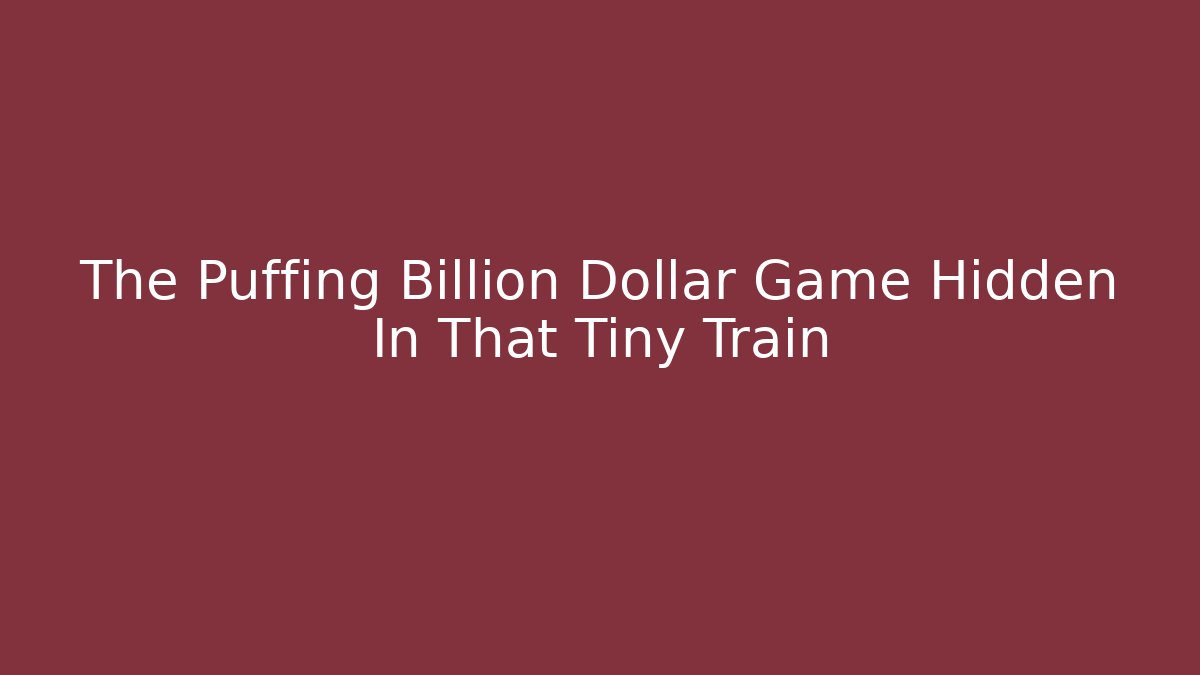 The Puffing Billion Dollar Game Hidden In That Tiny Train