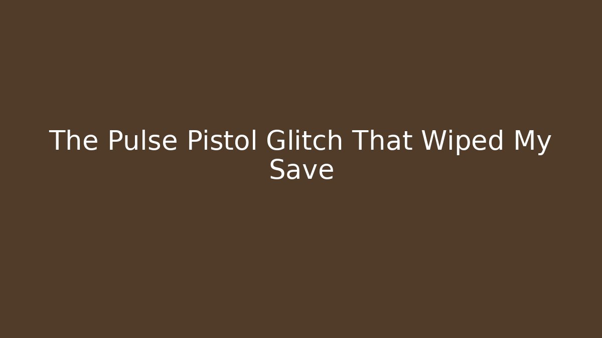 The Pulse Pistol Glitch That Wiped My Save