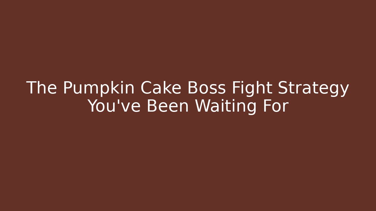 The Pumpkin Cake Boss Fight Strategy You've Been Waiting For