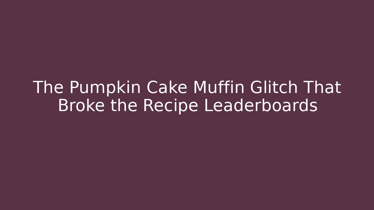 The Pumpkin Cake Muffin Glitch That Broke the Recipe Leaderboards