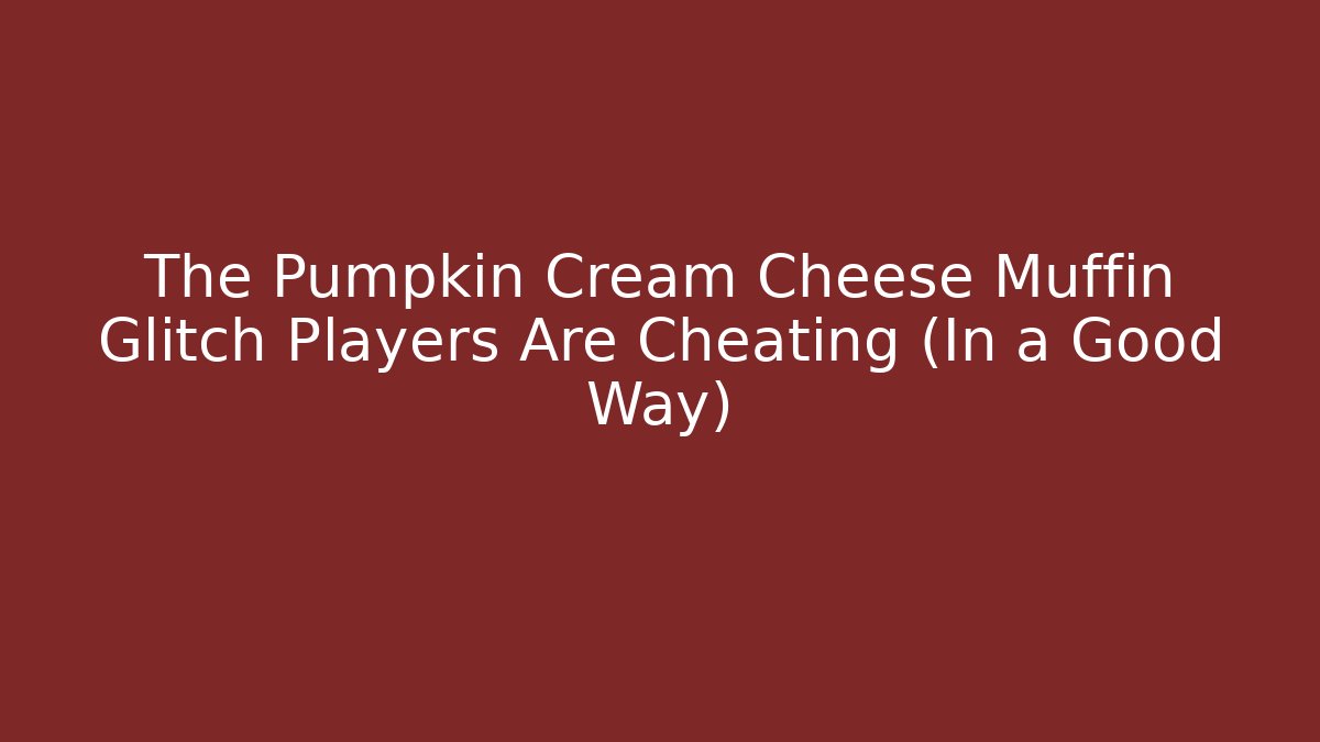 The Pumpkin Cream Cheese Muffin Glitch Players Are Cheating (In a Good Way)