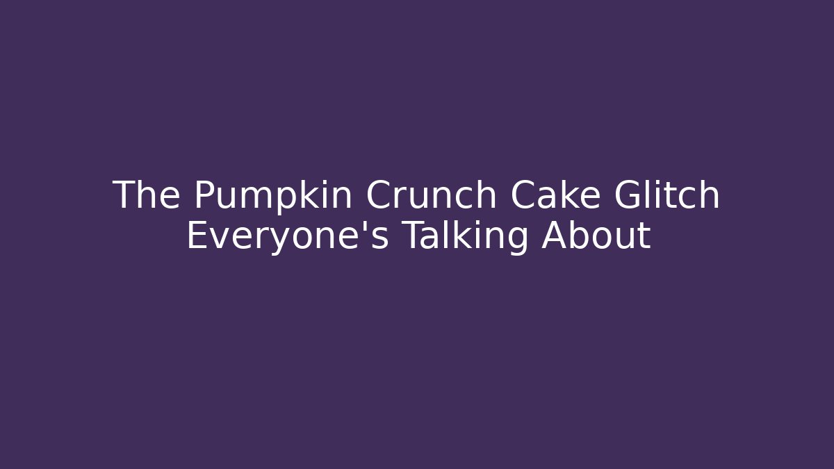 The Pumpkin Crunch Cake Glitch Everyone's Talking About