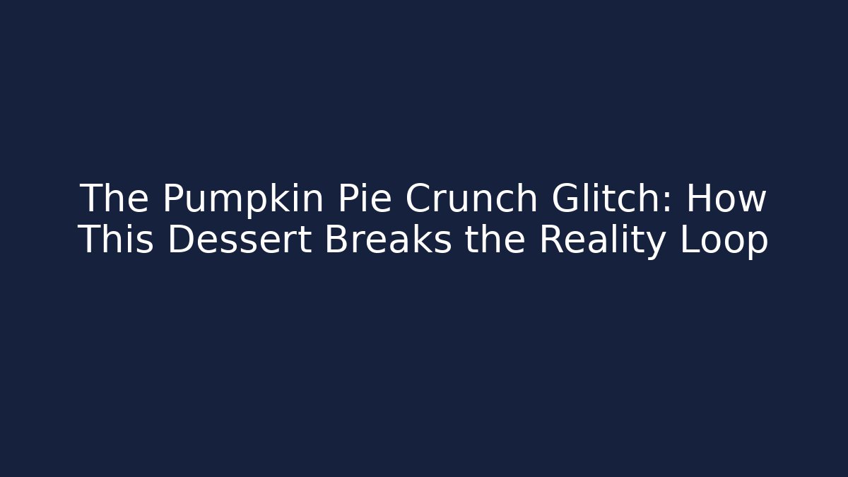 The Pumpkin Pie Crunch Glitch: How This Dessert Breaks the Reality Loop