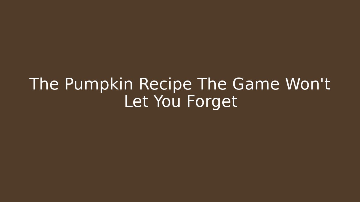 The Pumpkin Recipe The Game Won't Let You Forget