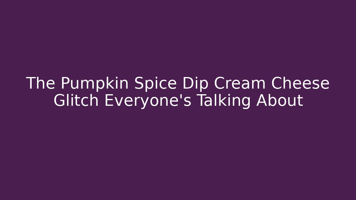 The Pumpkin Spice Dip Cream Cheese Glitch Everyone's Talking About