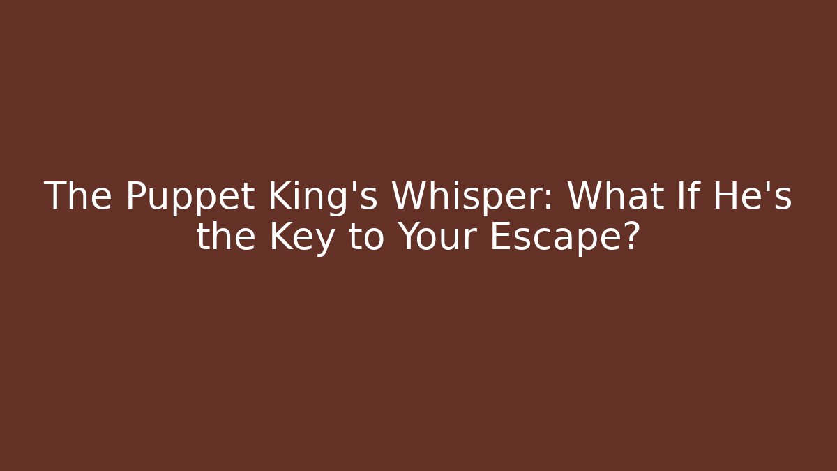 The Puppet King's Whisper: What If He's the Key to Your Escape?