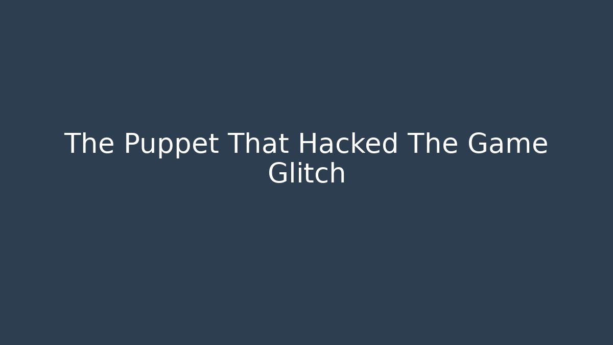 The Puppet That Hacked The Game Glitch