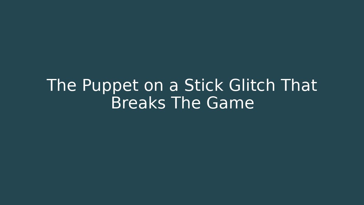 The Puppet on a Stick Glitch That Breaks The Game