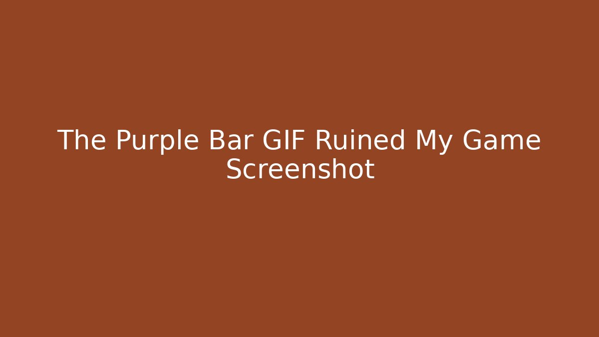 The Purple Bar GIF Ruined My Game Screenshot