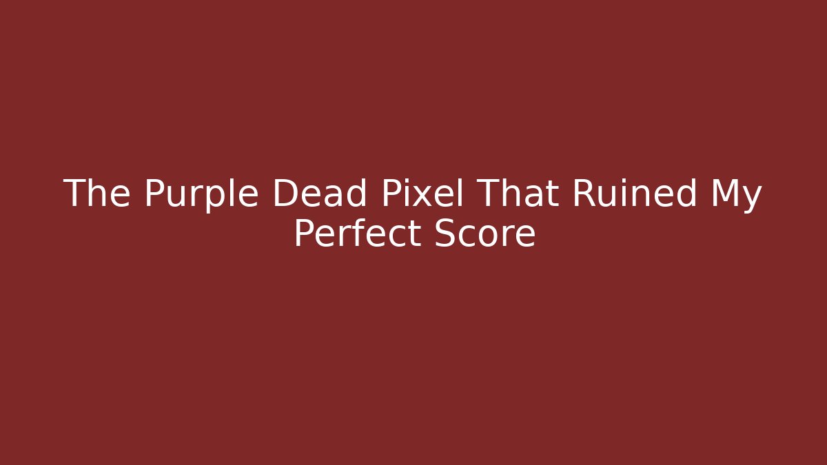 The Purple Dead Pixel That Ruined My Perfect Score