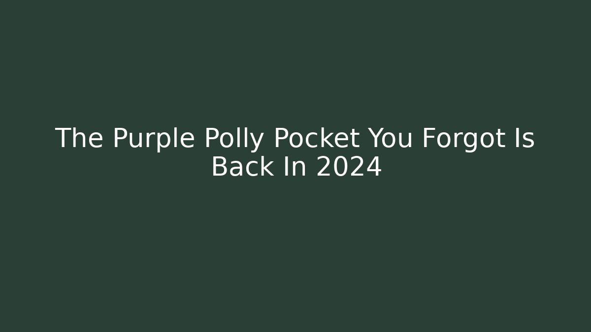 The Purple Polly Pocket You Forgot Is Back In 2024
