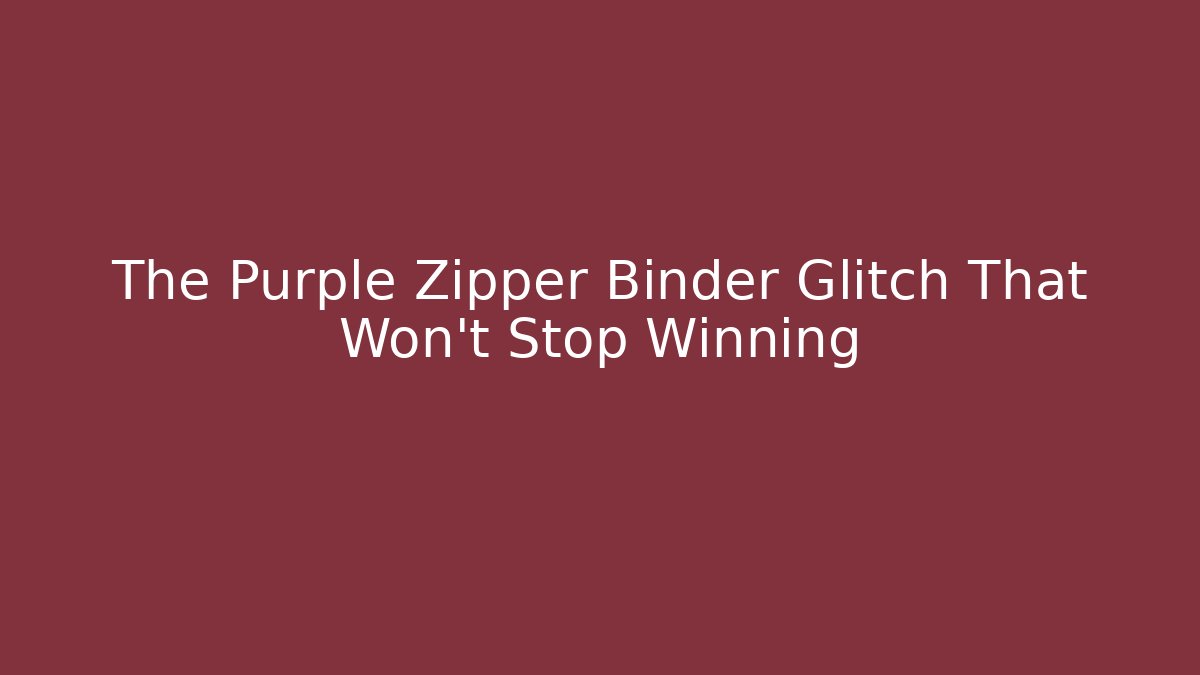 The Purple Zipper Binder Glitch That Won't Stop Winning
