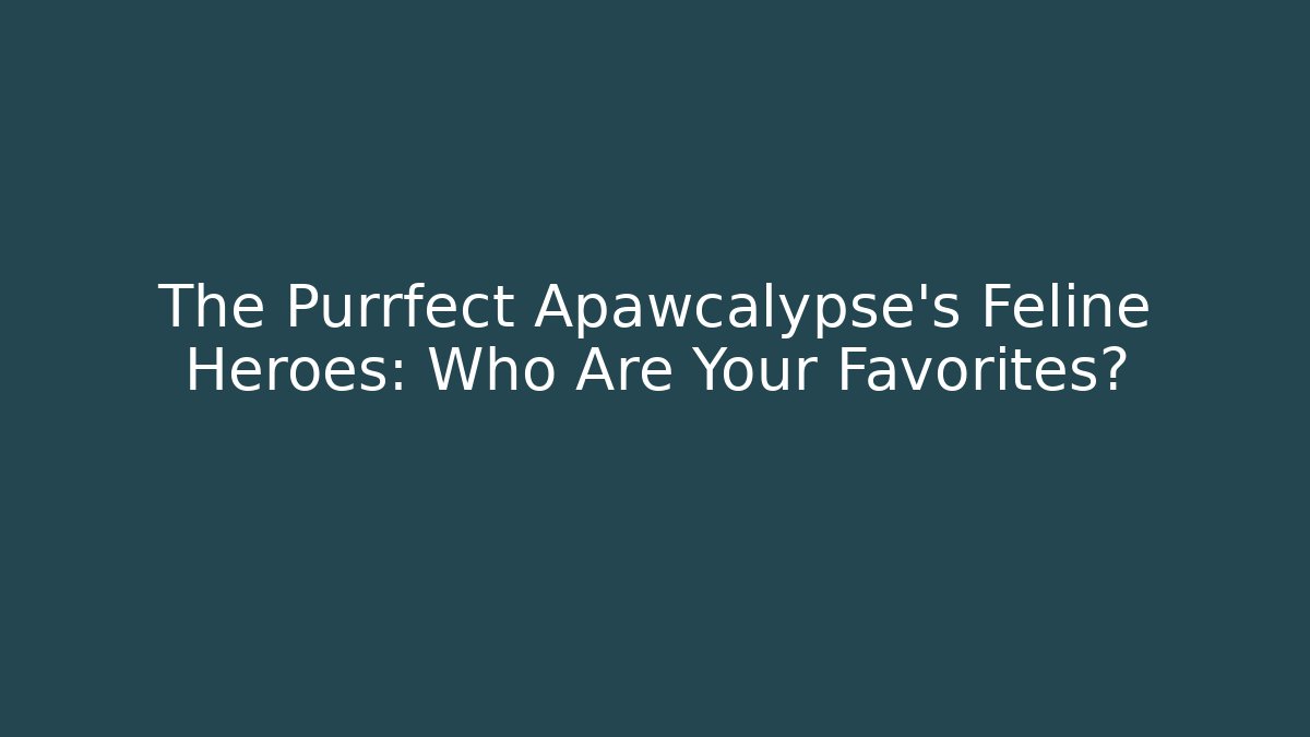 The Purrfect Apawcalypse's Feline Heroes: Who Are Your Favorites?