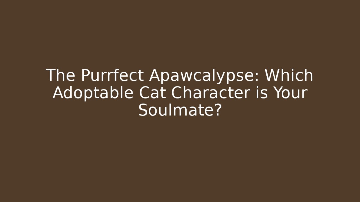 The Purrfect Apawcalypse: Which Adoptable Cat Character is Your Soulmate?